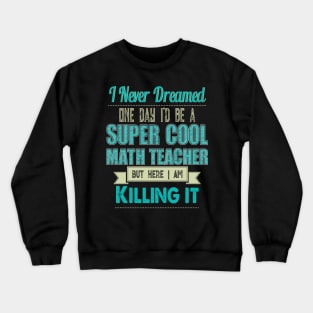 I Never Dreamed One Day I'd Be A Super Cool math teacher Crewneck Sweatshirt